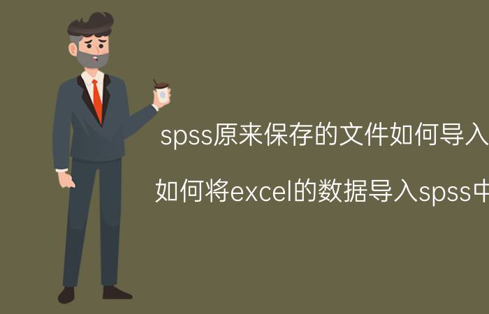 spss原来保存的文件如何导入 如何将excel的数据导入spss中？